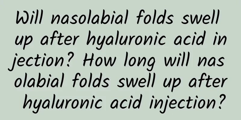 Will nasolabial folds swell up after hyaluronic acid injection? How long will nasolabial folds swell up after hyaluronic acid injection?
