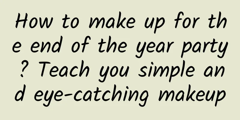 How to make up for the end of the year party? Teach you simple and eye-catching makeup