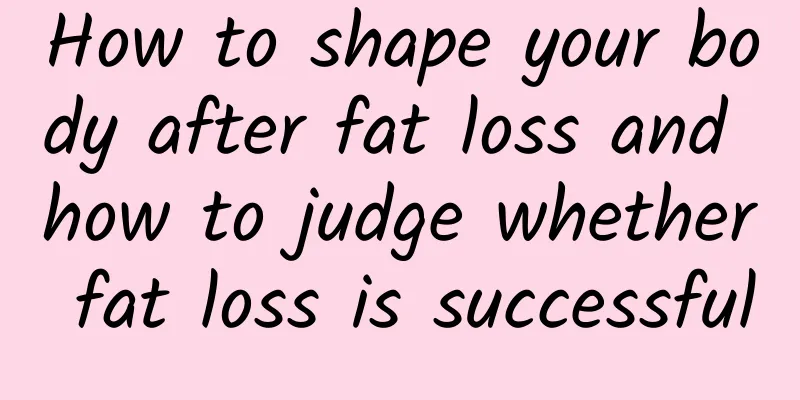 How to shape your body after fat loss and how to judge whether fat loss is successful