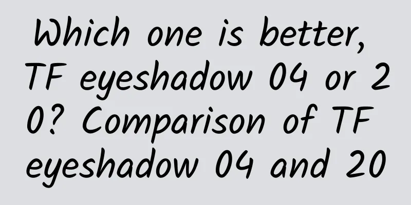 Which one is better, TF eyeshadow 04 or 20? Comparison of TF eyeshadow 04 and 20