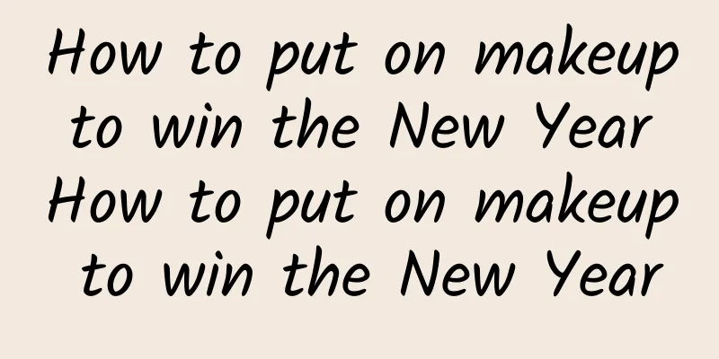 How to put on makeup to win the New Year How to put on makeup to win the New Year
