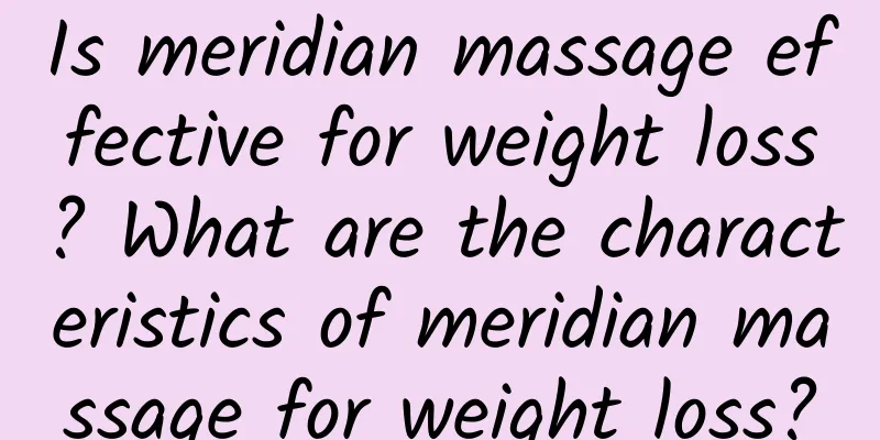 Is meridian massage effective for weight loss? What are the characteristics of meridian massage for weight loss?