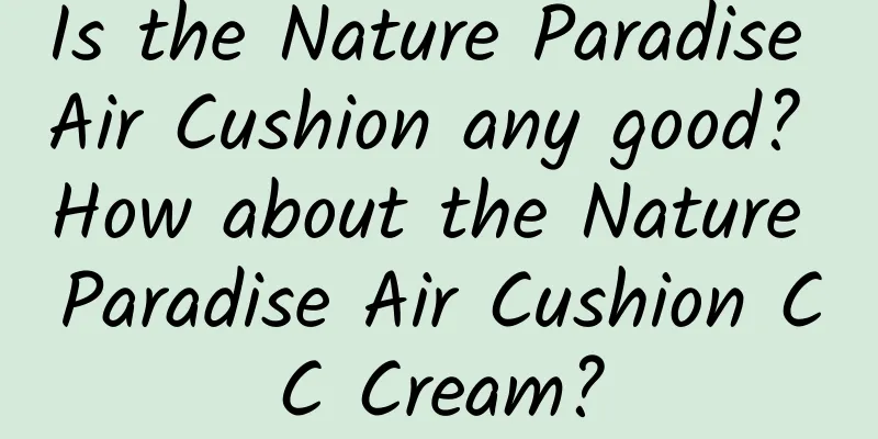 Is the Nature Paradise Air Cushion any good? How about the Nature Paradise Air Cushion CC Cream?