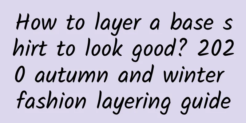 How to layer a base shirt to look good? 2020 autumn and winter fashion layering guide