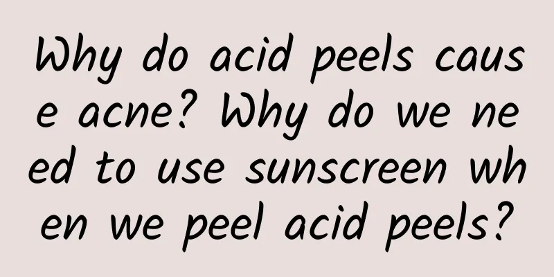 Why do acid peels cause acne? Why do we need to use sunscreen when we peel acid peels?