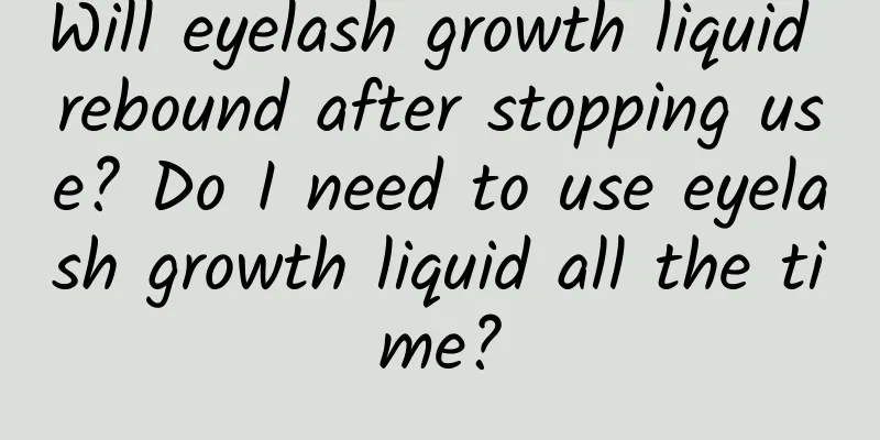 Will eyelash growth liquid rebound after stopping use? Do I need to use eyelash growth liquid all the time?