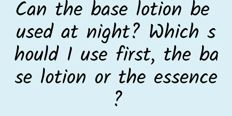 Can the base lotion be used at night? Which should I use first, the base lotion or the essence?