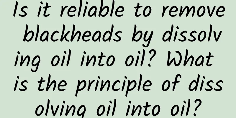 Is it reliable to remove blackheads by dissolving oil into oil? What is the principle of dissolving oil into oil?