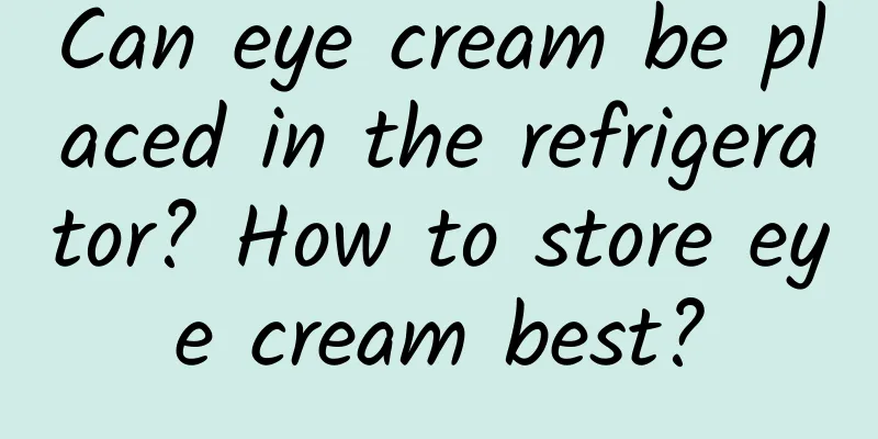 Can eye cream be placed in the refrigerator? How to store eye cream best?