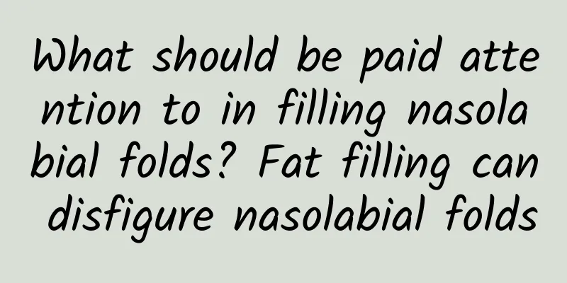 What should be paid attention to in filling nasolabial folds? Fat filling can disfigure nasolabial folds