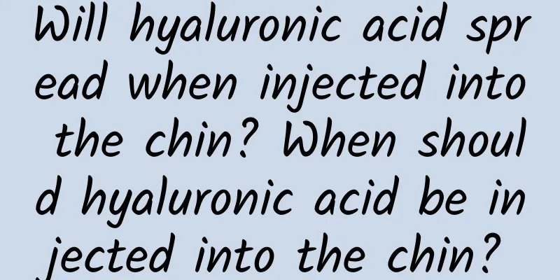 Will hyaluronic acid spread when injected into the chin? When should hyaluronic acid be injected into the chin?