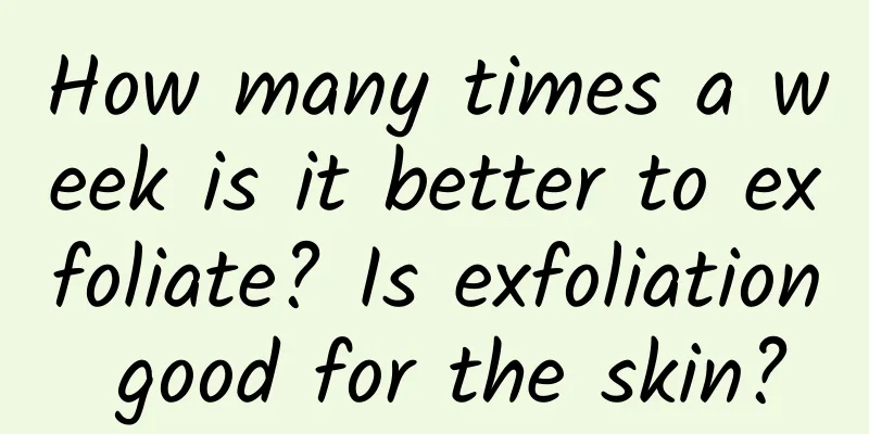 How many times a week is it better to exfoliate? Is exfoliation good for the skin?