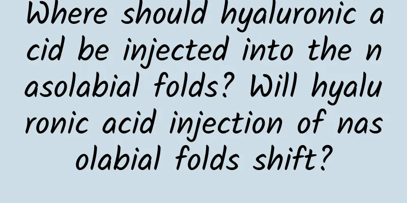 Where should hyaluronic acid be injected into the nasolabial folds? Will hyaluronic acid injection of nasolabial folds shift?