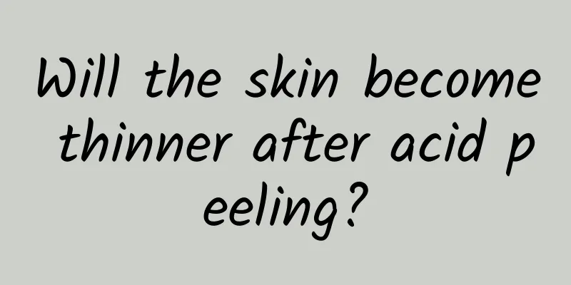 Will the skin become thinner after acid peeling?