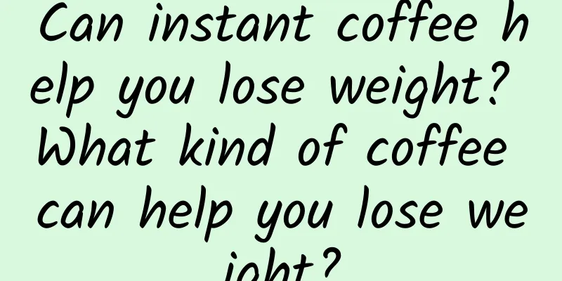 Can instant coffee help you lose weight? What kind of coffee can help you lose weight?