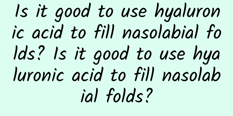 Is it good to use hyaluronic acid to fill nasolabial folds? Is it good to use hyaluronic acid to fill nasolabial folds?