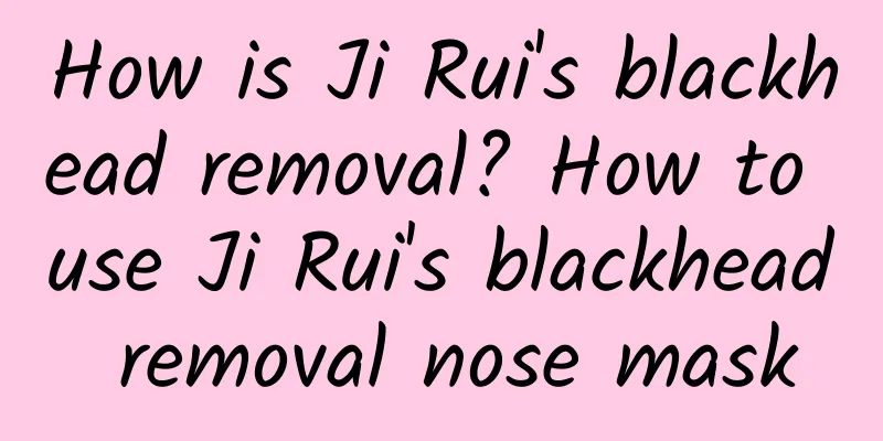 How is Ji Rui's blackhead removal? How to use Ji Rui's blackhead removal nose mask