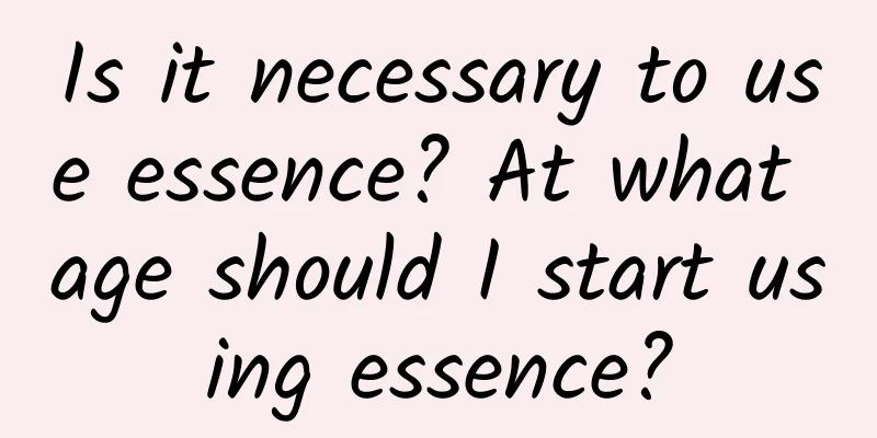 Is it necessary to use essence? At what age should I start using essence?