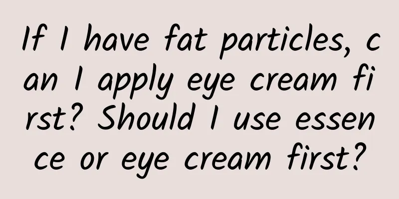 If I have fat particles, can I apply eye cream first? Should I use essence or eye cream first?