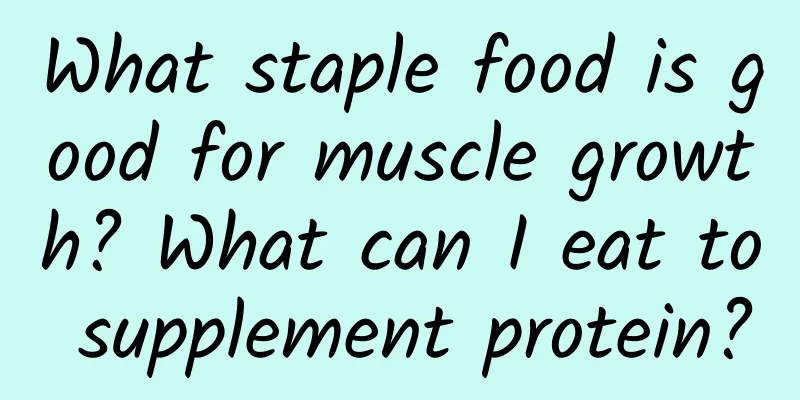 What staple food is good for muscle growth? What can I eat to supplement protein?