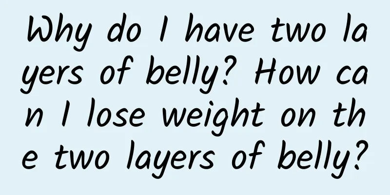 Why do I have two layers of belly? How can I lose weight on the two layers of belly?