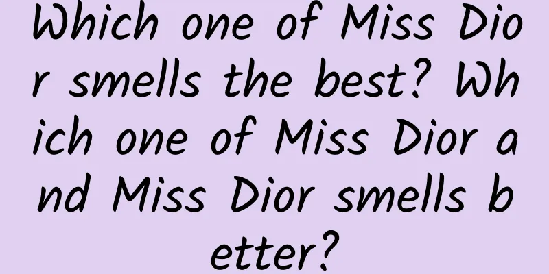 Which one of Miss Dior smells the best? Which one of Miss Dior and Miss Dior smells better?