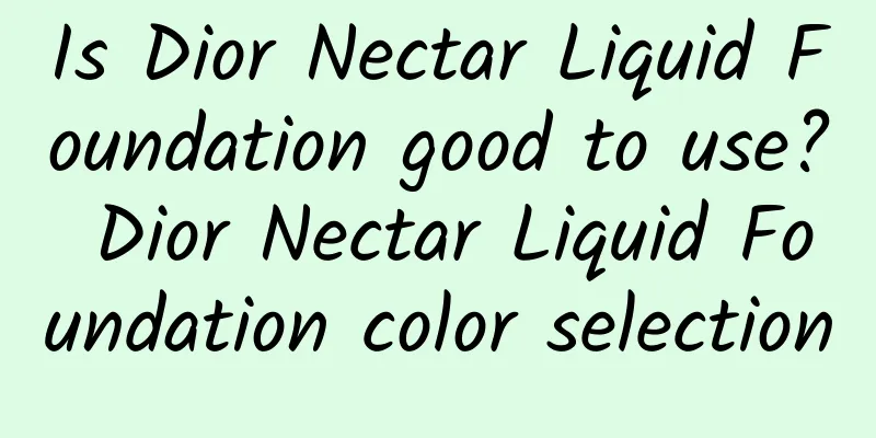 Is Dior Nectar Liquid Foundation good to use? Dior Nectar Liquid Foundation color selection