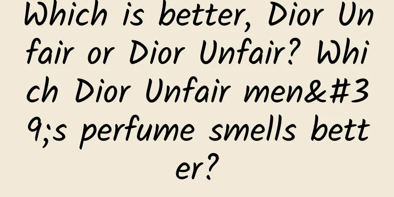 Which is better, Dior Unfair or Dior Unfair? Which Dior Unfair men's perfume smells better?
