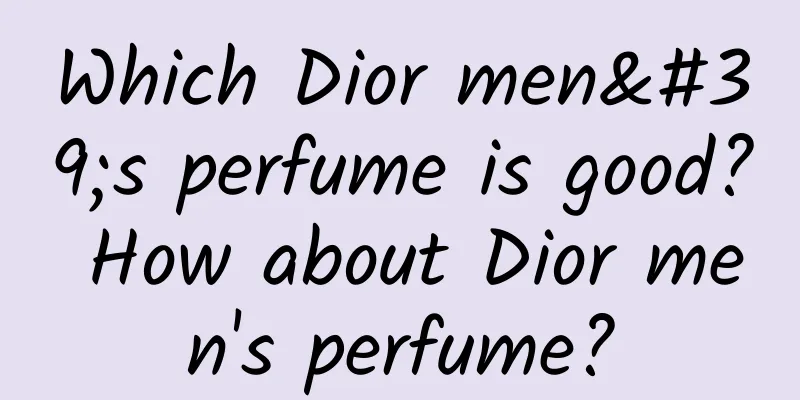 Which Dior men's perfume is good? How about Dior men's perfume?