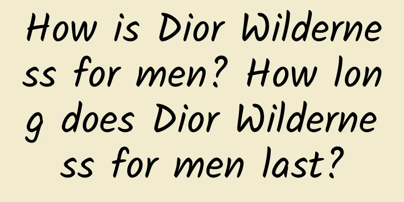 How is Dior Wilderness for men? How long does Dior Wilderness for men last?