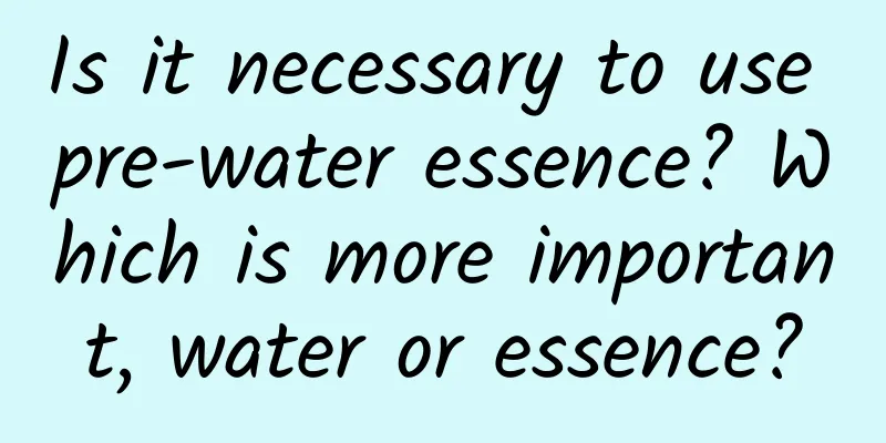 Is it necessary to use pre-water essence? Which is more important, water or essence?