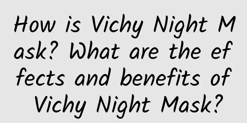 How is Vichy Night Mask? What are the effects and benefits of Vichy Night Mask?