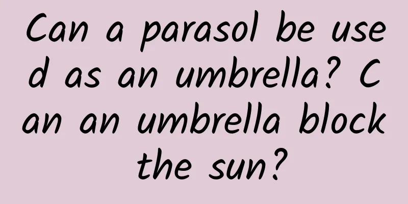 Can a parasol be used as an umbrella? Can an umbrella block the sun?