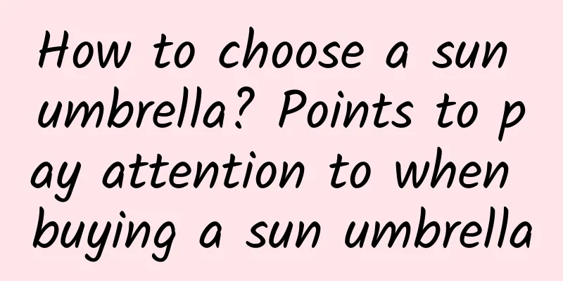How to choose a sun umbrella? Points to pay attention to when buying a sun umbrella