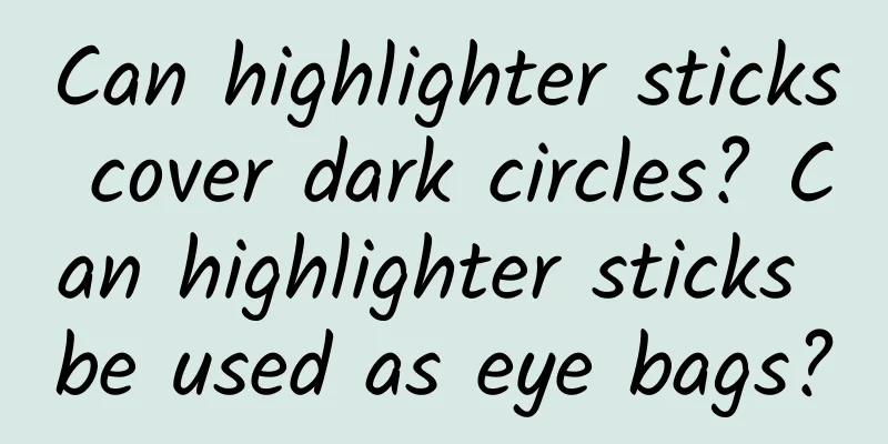 Can highlighter sticks cover dark circles? Can highlighter sticks be used as eye bags?