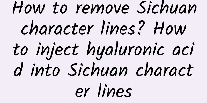 How to remove Sichuan character lines? How to inject hyaluronic acid into Sichuan character lines