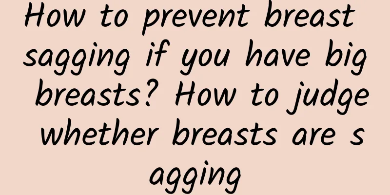 How to prevent breast sagging if you have big breasts? How to judge whether breasts are sagging