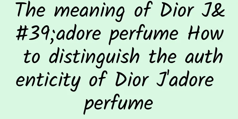 The meaning of Dior J'adore perfume How to distinguish the authenticity of Dior J'adore perfume