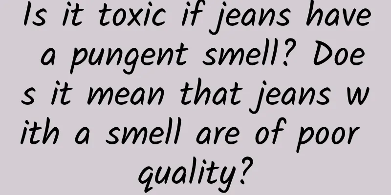 Is it toxic if jeans have a pungent smell? Does it mean that jeans with a smell are of poor quality?