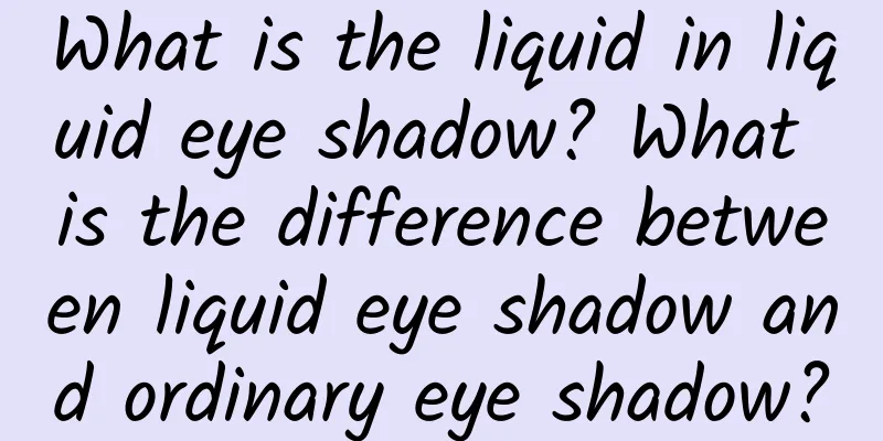 What is the liquid in liquid eye shadow? What is the difference between liquid eye shadow and ordinary eye shadow?