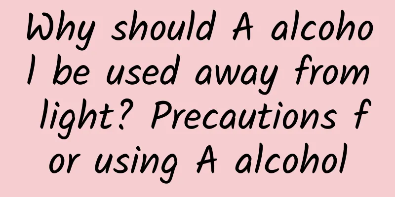 Why should A alcohol be used away from light? Precautions for using A alcohol