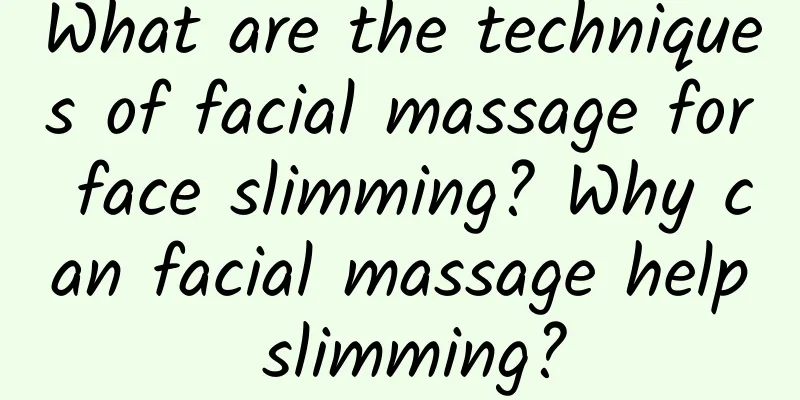 What are the techniques of facial massage for face slimming? Why can facial massage help slimming?