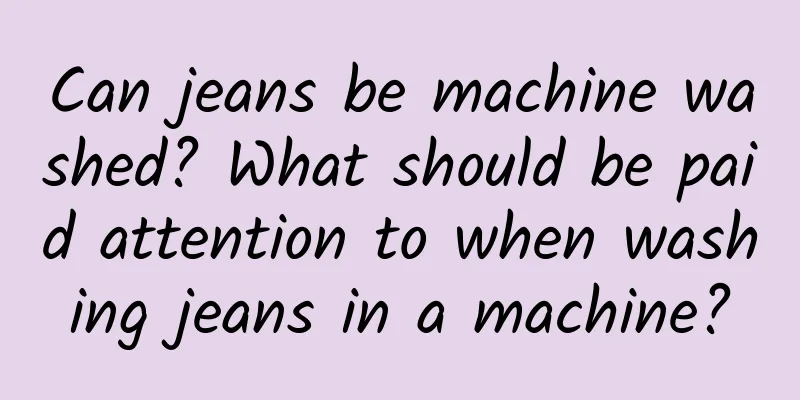Can jeans be machine washed? What should be paid attention to when washing jeans in a machine?
