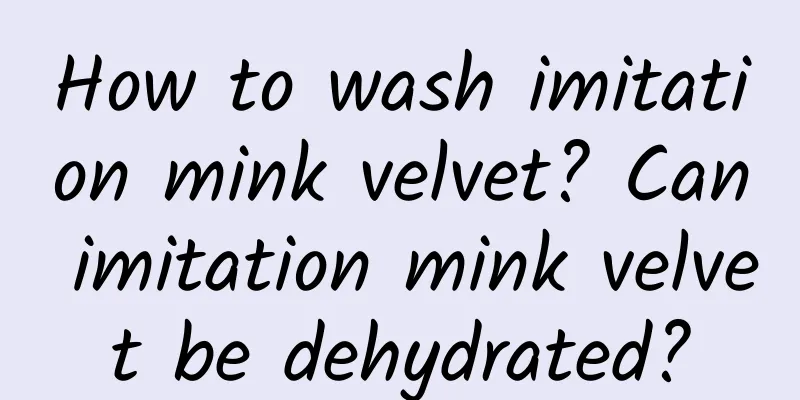 How to wash imitation mink velvet? Can imitation mink velvet be dehydrated?