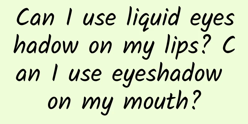 Can I use liquid eyeshadow on my lips? Can I use eyeshadow on my mouth?