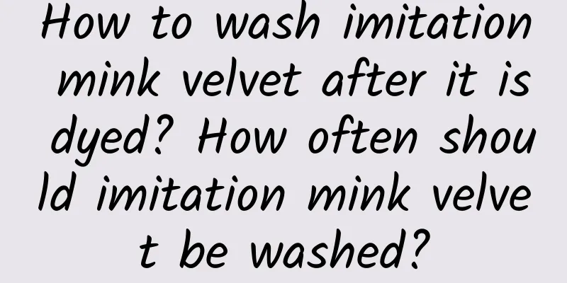 How to wash imitation mink velvet after it is dyed? How often should imitation mink velvet be washed?