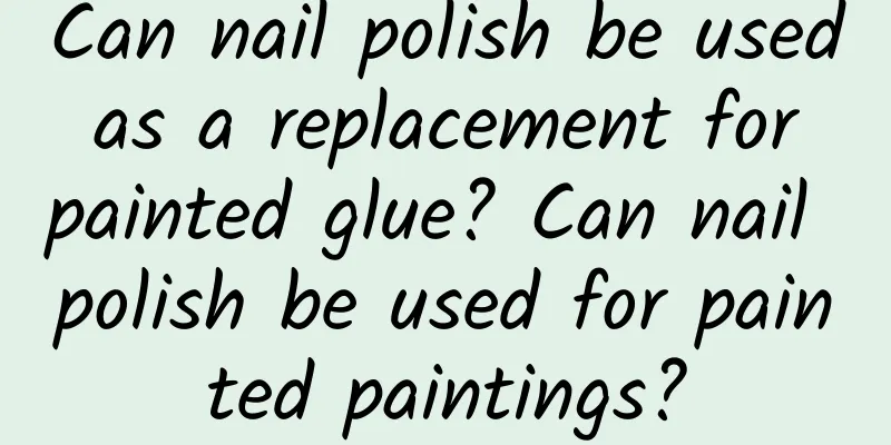 Can nail polish be used as a replacement for painted glue? Can nail polish be used for painted paintings?