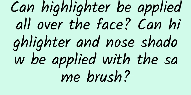 Can highlighter be applied all over the face? Can highlighter and nose shadow be applied with the same brush?
