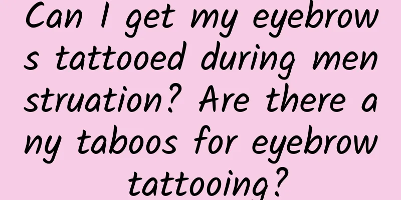 Can I get my eyebrows tattooed during menstruation? Are there any taboos for eyebrow tattooing?