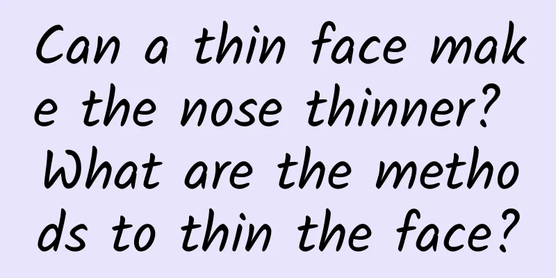 Can a thin face make the nose thinner? What are the methods to thin the face?